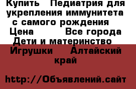 Купить : Педиатрия-для укрепления иммунитета(с самого рождения) › Цена ­ 100 - Все города Дети и материнство » Игрушки   . Алтайский край